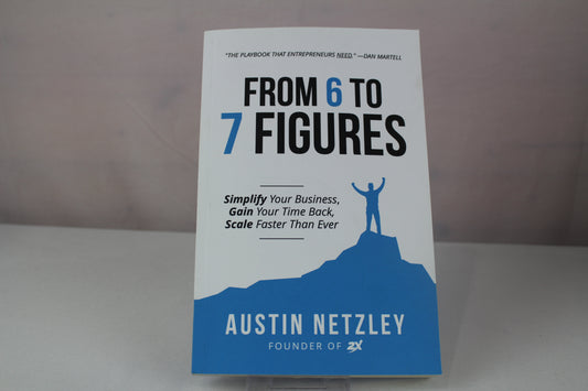 From 6 to 7 Figures: Simplify Your Business, Gain Your Time Back, Scale Faster Than Ever by Austin Netzley