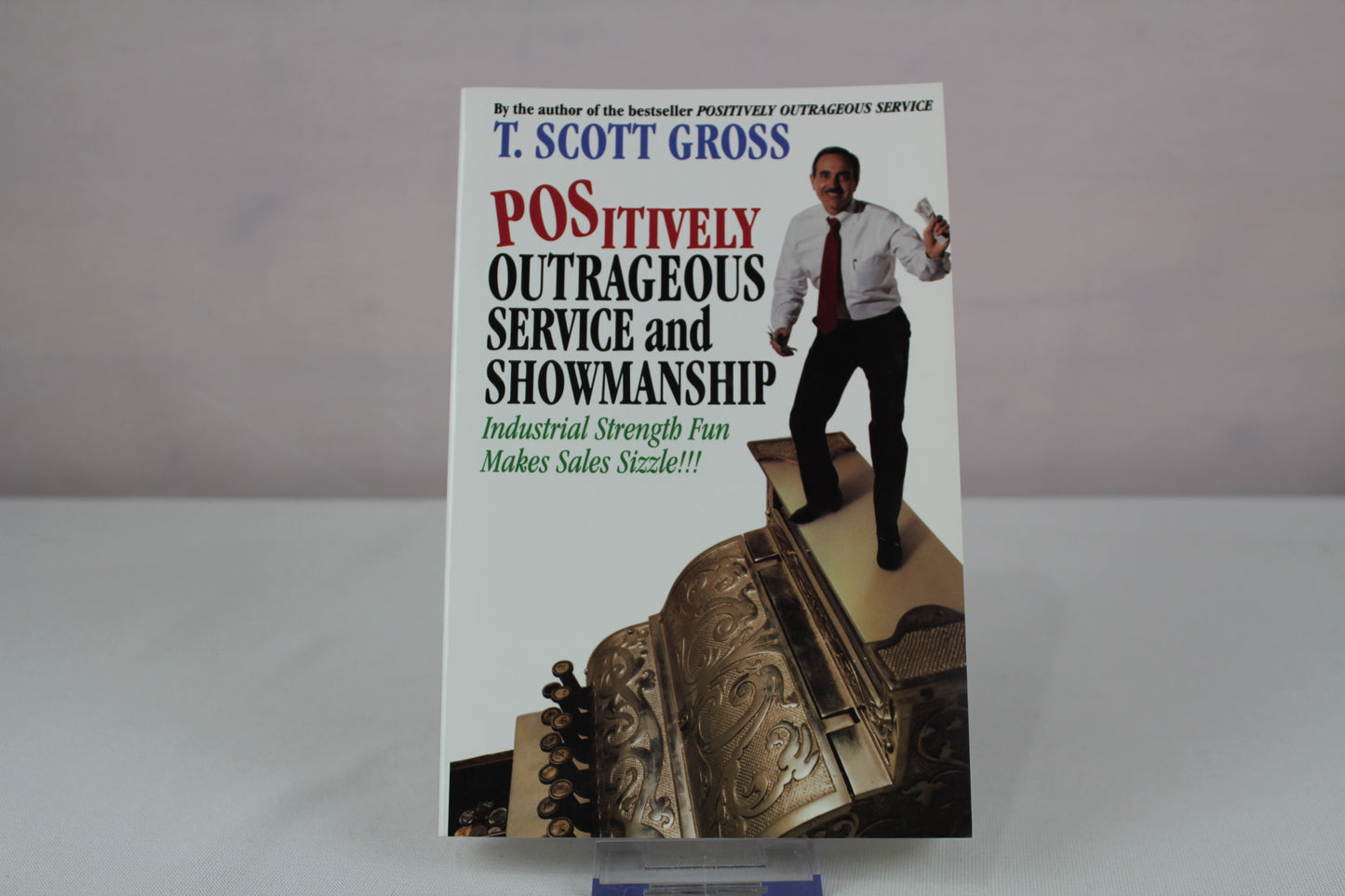 Positively Outrageous Service and Showmanship: Industrial Strength Fun Makes Sales Sizzle!!! by T. Scott Gross
