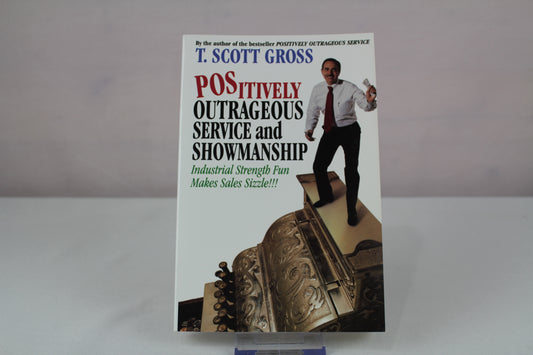 Positively Outrageous Service and Showmanship: Industrial Strength Fun Makes Sales Sizzle!!! by T. Scott Gross