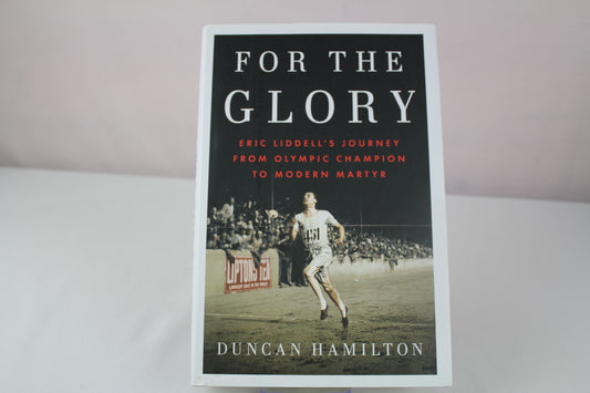 For the Glory: Eric Liddell's Journey from Olympic Champion to Modern Martyr by Duncan Hamilton