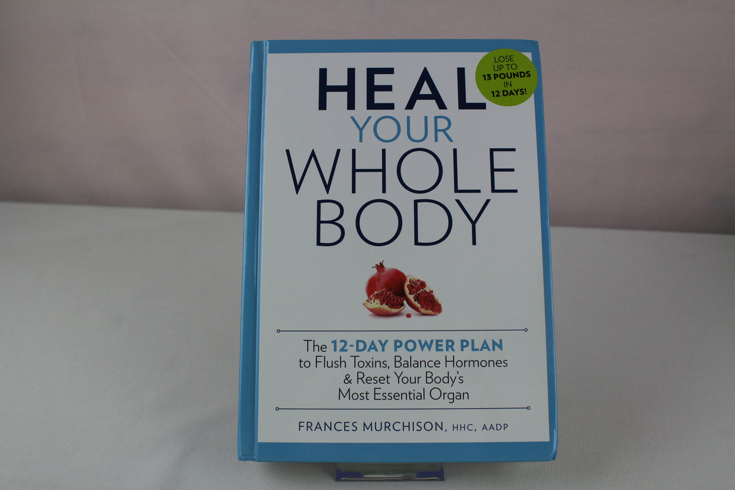 Heal Your Whole Body The 12-Day Power Plan to Flush Toxins, Balance Hormones, and Reset Your Body's Most Essential Organ by Frances Murchison