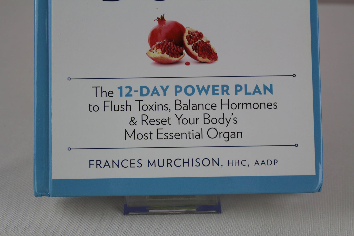 Heal Your Whole Body The 12-Day Power Plan to Flush Toxins, Balance Hormones, and Reset Your Body's Most Essential Organ by Frances Murchison
