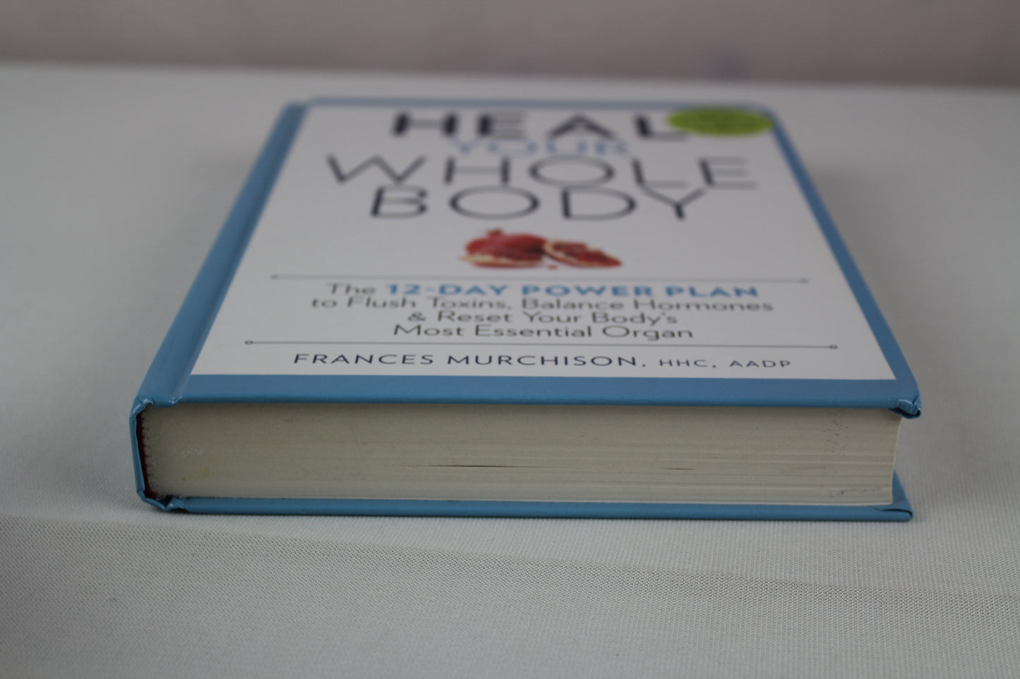 Heal Your Whole Body The 12-Day Power Plan to Flush Toxins, Balance Hormones, and Reset Your Body's Most Essential Organ by Frances Murchison