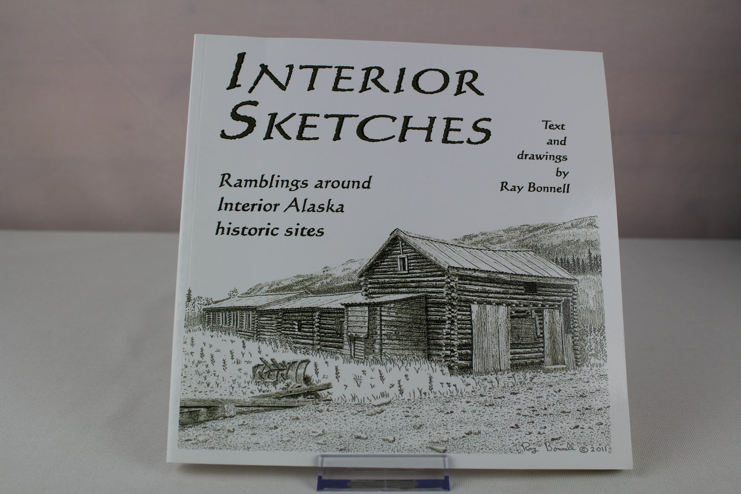Interior Sketches I: Ramblings around Interior Alaska historic sites by Ray Bonnell