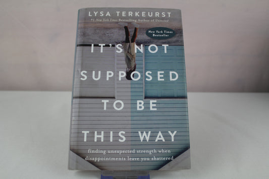 It's Not Supposed to Be This Way: Finding Unexpected Strength When Disappointments Leave You Shattered by Lysa TerKeurst