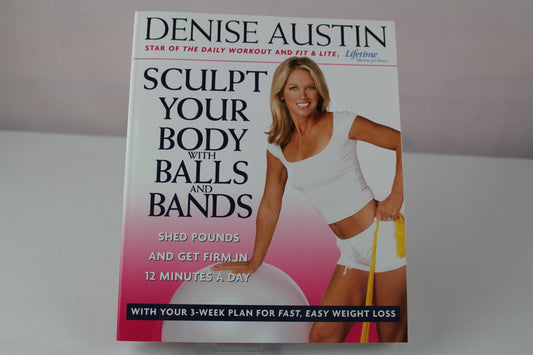 Sculpt Your Body with Balls and Bands: Shed Pounds and Get Firm in 12 Minutes a Day (With Your 3-Week Plan for Fast, Easy Weight Loss) by Denise Austin