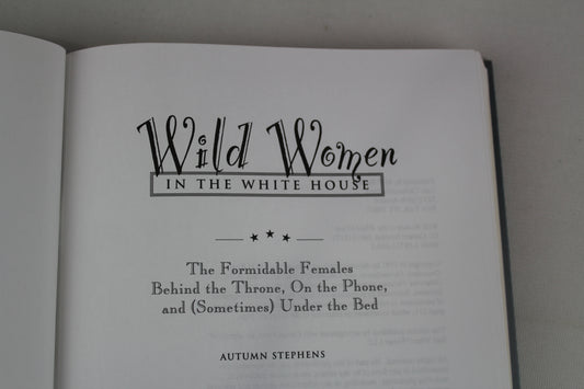 Wild Women in the White House: The Formidable Females Behind the Throne, On the Phone, and (Sometimes) Under the Bed by Autumn Stephens