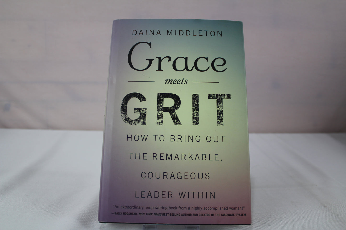 Grace Meets Grit: How to Bring Out the Remarkable, Courageous Leader Within by Daina Middleton