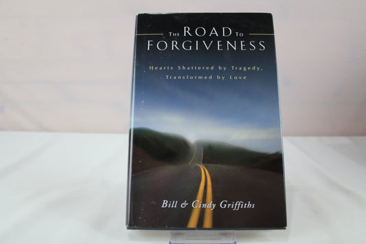 The Road To Forgiveness: Hearts Shattered by Tragedy, Transformed by Love by Bill Griffiths, Cindy Griffiths