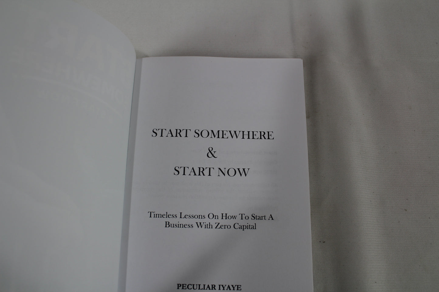 START SOMEWHERE AND START NOW: Timeless Lessons On How To Start A Business With Zero Capital by Peculiar Iyaye