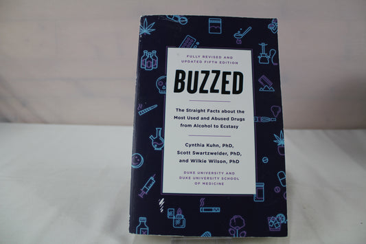 Buzzed: The Straight Facts About the Most Used and Abused Drugs from Alcohol to Ecstasy, Fifth Edition by Cynthia Kuhn Ph.D., Scott Swartzwelder Ph.D., Wilkie Wilson Ph.D., Jeremy Foster, Leigh Heather Wilson