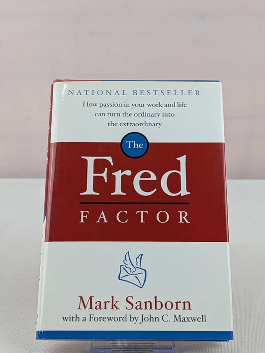 The Fred Factor: How Passion in Your Work and Life Can Turn the Ordinary into the Extraordinary by Mark Sanborn, John C. Maxwell