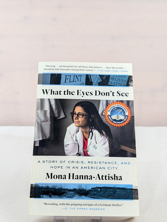 What the Eyes Don't See: A Story of Crisis, Resistance, and Hope in an American City by Mona Hanna-Attisha