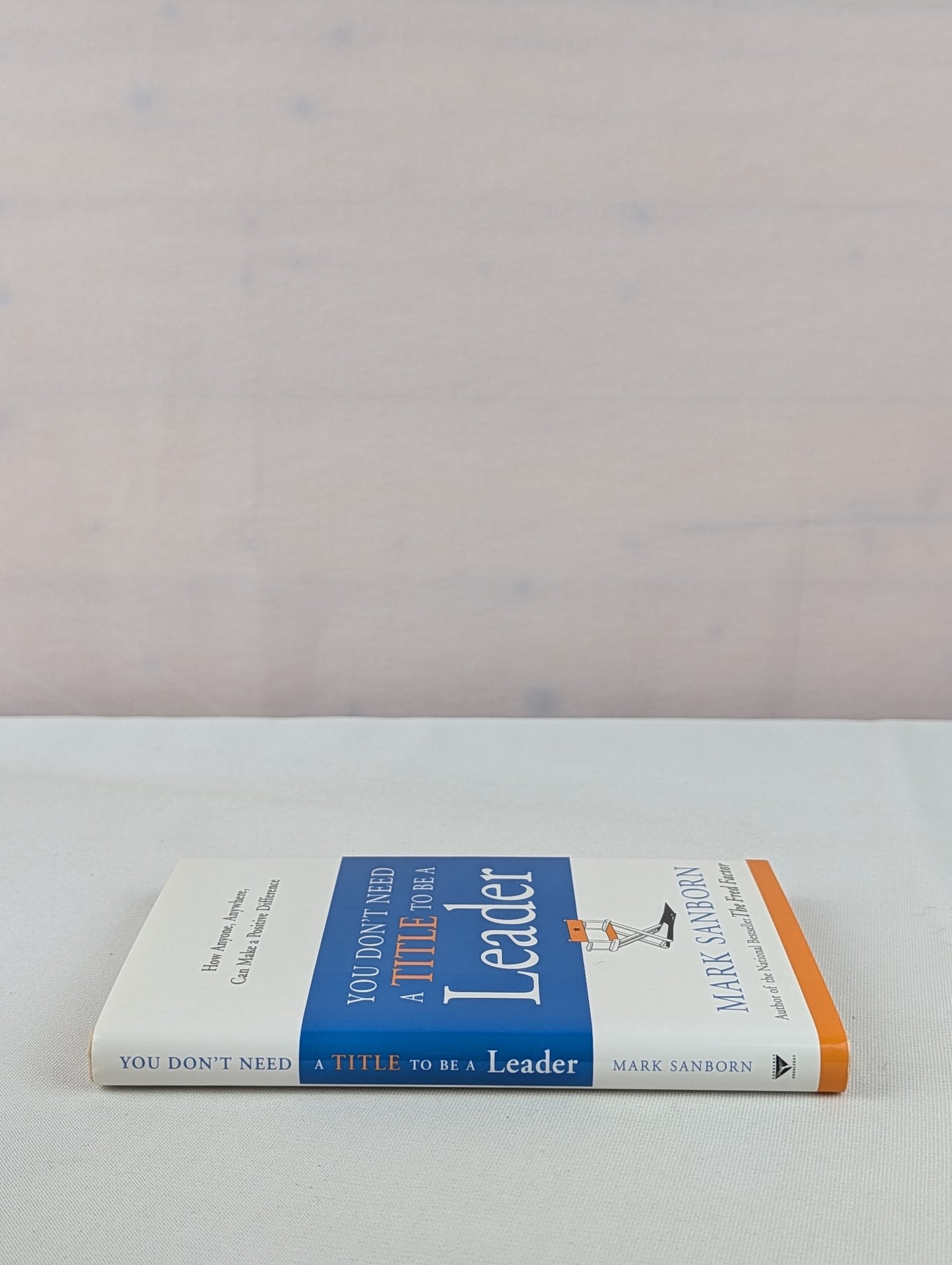 You Don't Need a Title to Be a Leader: How Anyone, Anywhere, Can Make a Positive Difference by Mark Sanborn