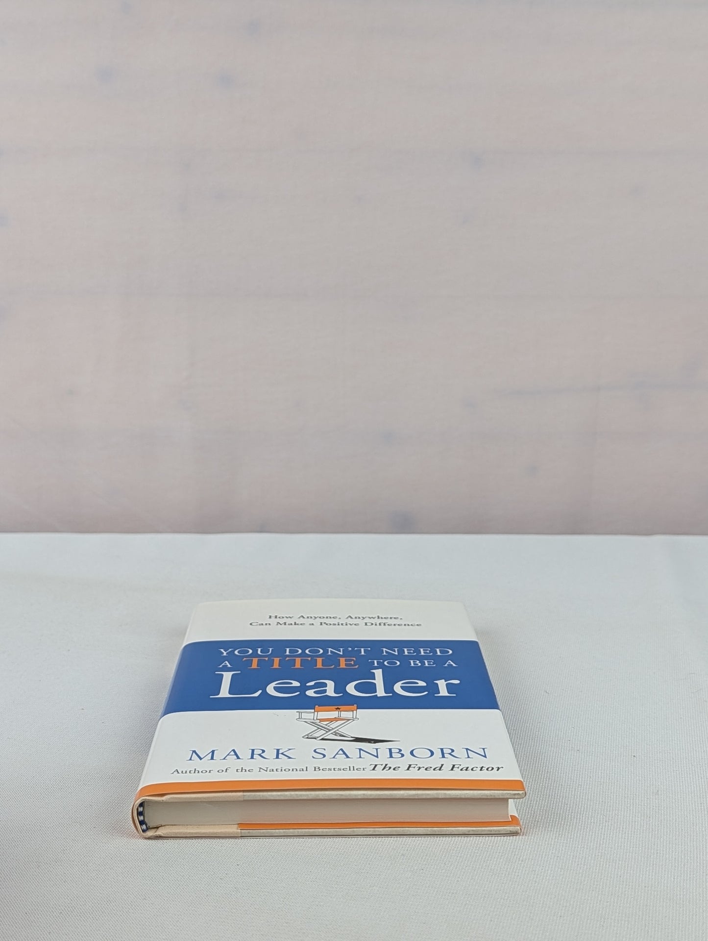 You Don't Need a Title to Be a Leader: How Anyone, Anywhere, Can Make a Positive Difference by Mark Sanborn