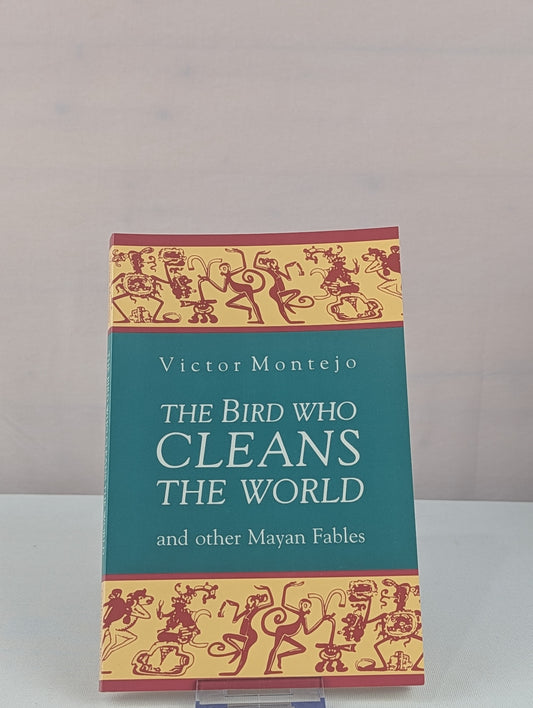 The Bird Who Cleans the World and Other Mayan Fables by Victor Montejo, Wallace Kaufman