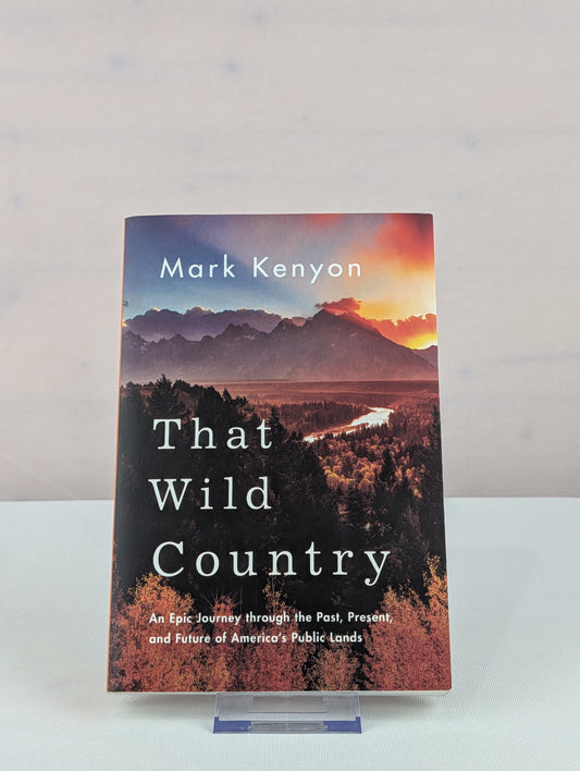 That Wild Country: An Epic Journey through the Past, Present, and Future of America's Public Lands by Mark Kenyon