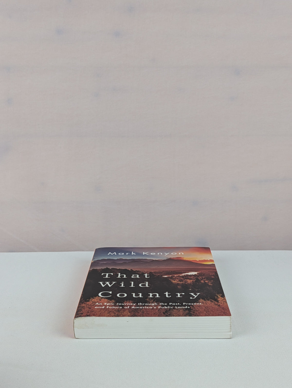 That Wild Country: An Epic Journey through the Past, Present, and Future of America's Public Lands by Mark Kenyon